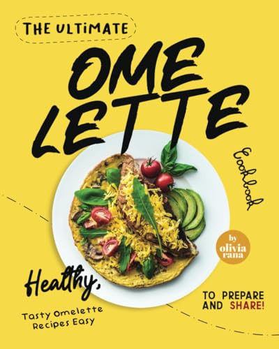 The Ultimate Omelette Cookbook: Healthy, Tasty Omelette Recipes Easy to Prepare and Share!