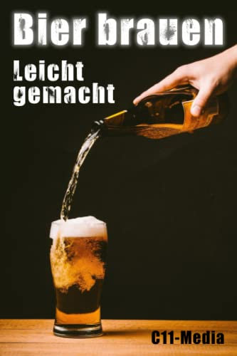 Bier Brauen Leicht Gemacht: Der ultimative Leitfaden | Grundlagen Rohstoffe Brauprozess | Heimbrauen mit einfachen Schritt-für-Schritt-Anleitungen und Bier-Rezepten