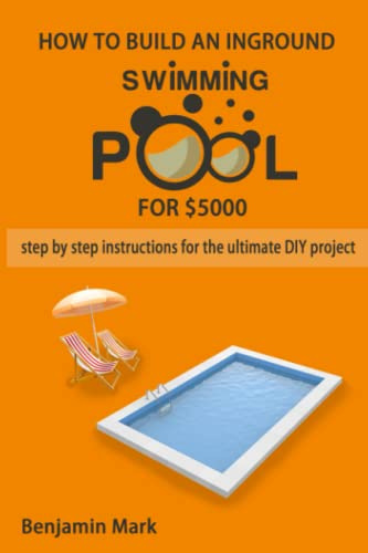 how to build an inground swimming pool for $5000: step by step instructions for the ultimate DIY project