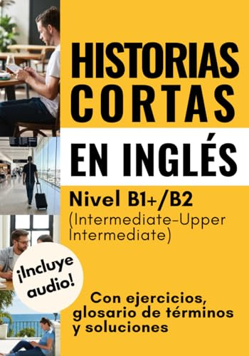 Historias cortas en inglés: Con ejercicios, glosario de términos y soluciones. Nivel B1+/B2 (Intermediate-Upper Intermediate)