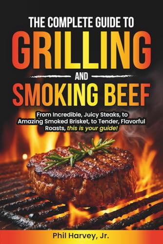 The Complete Guide to Grilling and Smoking Beef: From incredible, juicy steaks, to amazing smoked Brisket, to tender, flavorful roasts, this is your guide!