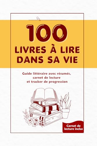 100 livres à lire dans sa vie: Guide littéraire, avec résumés, carnet de lecture et tracker de progression pour ado, adulte, lecteur débutant ou expérimenté