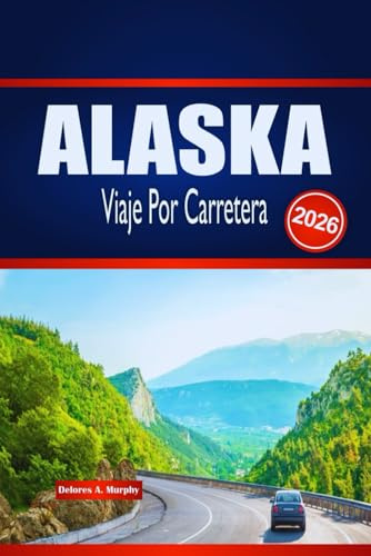 ALASKA Viaje Por Carretera 2026: Explora aventuras al aire libre, planificación de rutas y perspectivas locales
