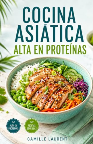 Cocina Asiática Alta en Proteínas: 60 recetas sencillas de boles, salteados y sopas para el día a día