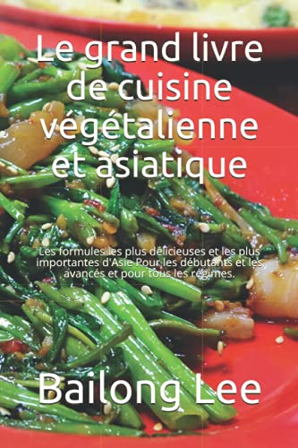 Le grand livre de cuisine végétalienne et asiatique: Les formules les plus délicieuses et les plus importantes d'Asie Pour les débutants et les avancés et pour tous les régimes.