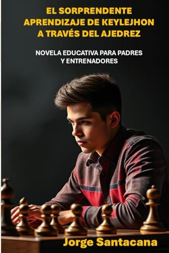 EL SORPRENDENTE APRENDIZAJE DE KEYLEJHON A TRAVÉS DEL AJEDREZ: UNA NOVELA EDUCATIVA PARA PADRES Y ENTRENADORES
