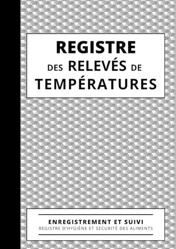 Registre des Relevés de Températures: Carnet d'enregistrement et de suivi des températures de vos installations frigorifiques, registre d'hygiène et sécurité sanitaire des aliments