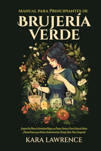 BRUJERÍA VERDE: ¡Empiece Hoy Mismo la Horticultura Mágica con Plantas, Hierbas y Flores Fáciles de Cultivar y Recetas Caseras para Tinturas, Aceites ... (Sanación Energética y Habilidades Psíquicas)