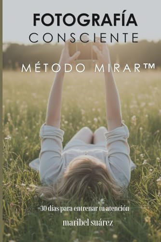 Fotografía Consciente. 30 días para entrenar tu atención.: Método MIRAR™