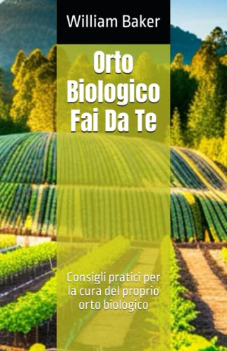 Orto Biologico Fai Da Te: Consigli pratici per la cura del proprio orto biologico