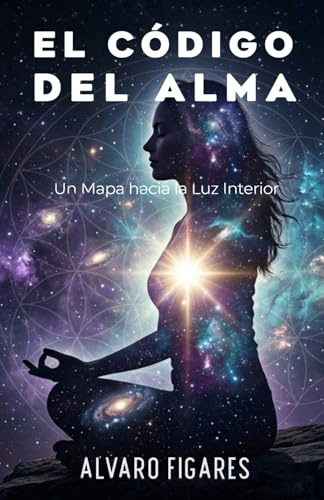 El Código del Alma: Un Mapa hacia la Luz Interior: Descifrando las Leyes Universales de la Sabiduría Eterna