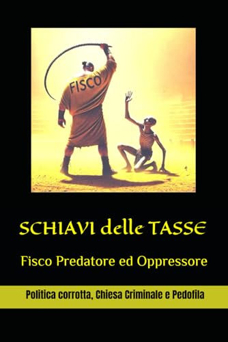 SCHIAVI delle TASSE: Fisco Predatore, Politica corrotta, Chiesa Criminale e Pedofila