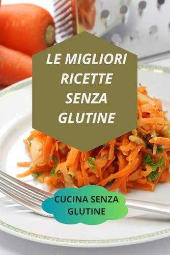 LE MIGLIORI RICETTE SENZA GLUTINE: CUCINA SENZA GLUTINE-dieta senza glutine-dolci senza glutine