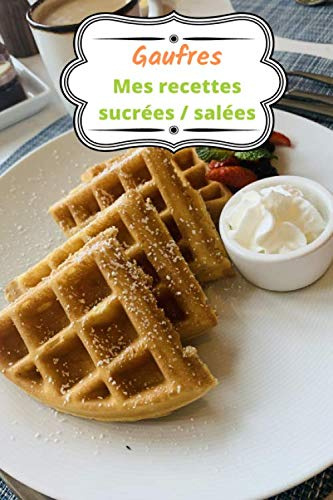 Gaufres Mes recettes sucrées / salées: Carnet de recettes à compléter / 15,24 cms X 22,86 cms, 100 pages / Cadeau pour cuisiniers et amateurs de gaufres !