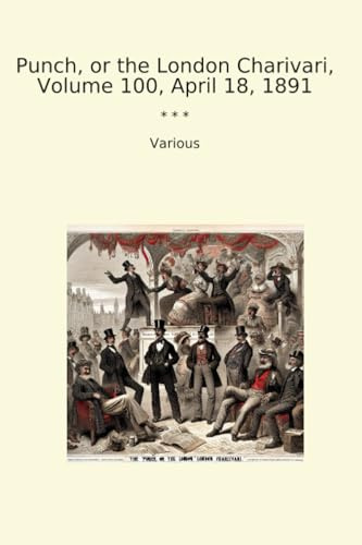 Punch, or the London Charivari, Volume 100, April 18, 1891 (Classic Books)