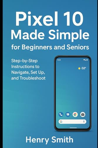 Pixel 10 Made Simple for Beginners and Seniors: Step-by-Step Instructions to Navigate, Set Up, and Troubleshoot (gadget review)