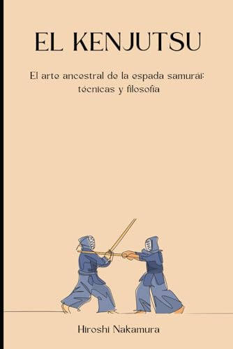 El Kenjutsu: El arte ancestral de la espada samurái: técnicas y filosofía (Artes Marciales)