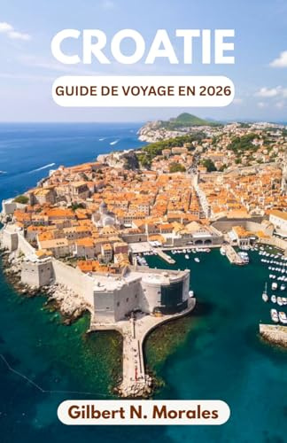 GUIDE DE VOYAGE EN CROATIE 2026: Découvrez les villes médiévales, les eaux saphir et le patrimoine vivant de l'Adriatique