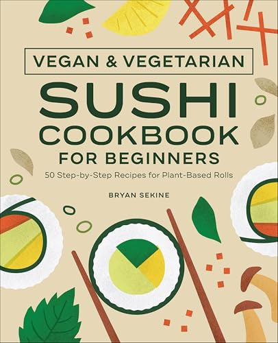 Vegan & Vegetarian Sushi Cookbook for Beginners: 50 Step-by-Step Recipes for Plant-Based Rolls