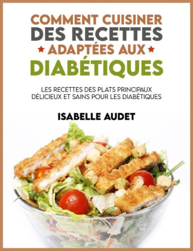 Comment cuisiner des recettes adaptées aux diabétiques: Les recettes des plats principaux délicieux et sains pour les diabétiques