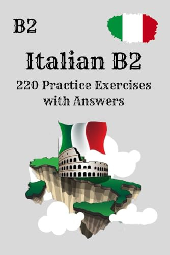 “Italian B2: 220 Practice Exercises with Answers”: Comprehensive Grammar, Vocabulary and Reading Exercises – With Solutions for B2 Learners
