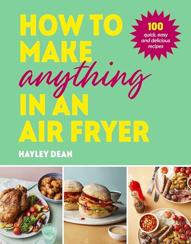 How to Make Anything in an Air Fryer: 100 quick, easy and delicious recipes: THE SUNDAY TIMES BESTSELLER (English Edition)