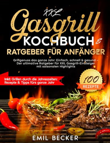 XXL Gasgrill Kochbuch & Ratgeber für Anfänger: Grillgenuss das ganze Jahr: Einfach, schnell & gesund | Der ultimative Ratgeber für XXL Gasgrill-Einsteiger mit saisonalen Highlights