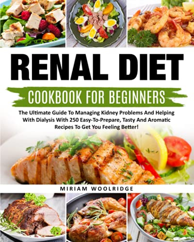 Renal Diet Cookbook for Beginners: The Ultimate Guide To Managing Kidney Problems And Helping With Dialysis With 250 Easy-To-Prepare, Tasty And Aromatic Recipes To Get You Feeling Better!
