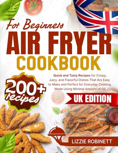 Air Fryer Cookbook for Beginners: 200+ Quick and Tasty Recipes for Crispy, Juicy, and Flavorful Dishes That Are Easy to Make and Perfect for Everyday Cooking, Made Using Minimal Amount of Oil