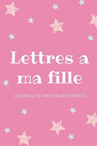 Lettres A Ma Fille: Journal intime pour parents, Carnet de note original pour écrire vos souvenirs, cadeau pour père ou mère, 120 page ligné (15.24 * 22.86 cm)