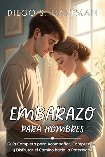 EMBARAZO PARA HOMBRES: Guía Completa para Acompañar, Comprender y Disfrutar el Camino hacia la Paternidad: Cómo apoyar a tu pareja, prepararte para el ... presente, seguro y emocionalmente conectado.