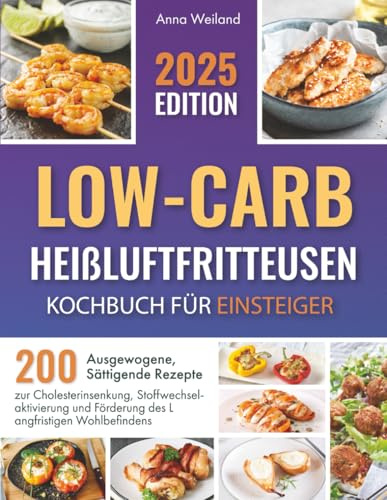 Low-Carb-Heißluftfritteusen – Kochbuch für Einsteiger: 200 Ausgewogene, Sättigende Rezepte zur Cholesterinsenkung, Stoffwechselaktivierung und Förderung des Langfristigen Wohlbefindens