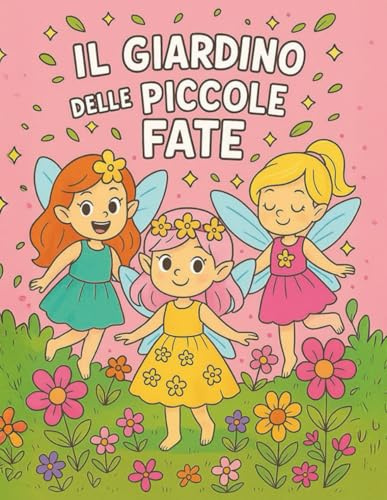 Il Giardino delle piccole fate: Oltre 50 disegni magici da colorare per bambine dai 3 anni in su – Un viaggio incantato tra fiori, ali scintillanti e creature fatate