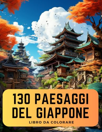 130 Paesaggi del Giappone - Libro da Colorare con Paesaggi, Giardini, Case Giapponesi: Il Libro più Completo sul Giappone | Libro da Colorare per Bambini, Ragazzi ed Adulti