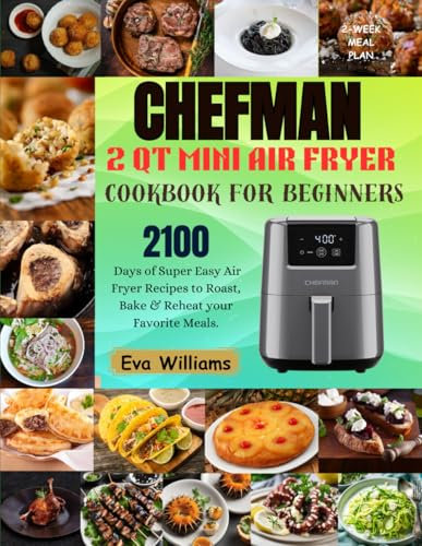 Chefman 2 Qt Mini Air Fryer Cookbook for Beginners: 2100 Days of Super Easy Air Fryer Recipes to Roast, Bake & Reheat your Favorite Meals. Including 2-Week Meal Plan