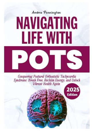 Navigating Life with POTS 2025: Conquering Postural Orthostatic Tachycardia Syndrome: Break Free, Reclaim Energy and Unlock Vibrant Health Again