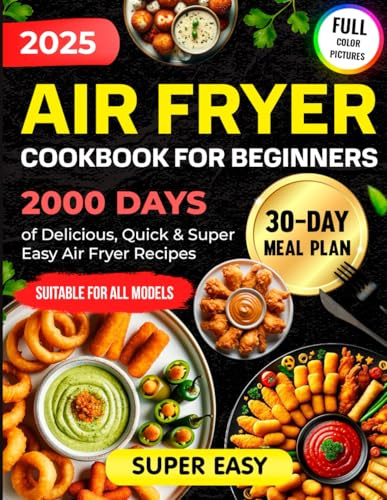 Air Fryer Cookbook for Beginners: 2000 Days of Delicious, Quick & Super Easy Air Fryer Recipes for Beginners with a 30-Day Meal Plan and Simple Instructions