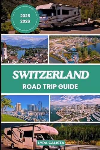 SWITZERLAND ROAD TRIP GUIDE 2025-2026: Discover Switzerland’s Top Scenic Routes, Must- See Attractions, Historic Sites, and Hidden Delights.
