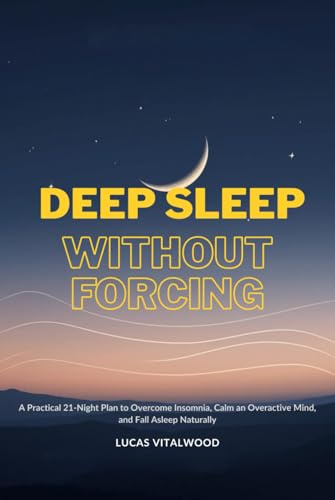 Deep Sleep Without Forcing: A Practical 21-Night Plan to Overcome Insomnia, Calm an Overactive Mind, and Fall Asleep Naturally