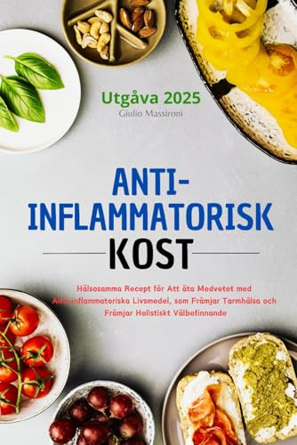 Anti-Inflammatorisk Kost: Hälsosamma Recept för Att äta Medvetet med Anti-inflammatoriska Livsmedel, som Främjar Tarmhälsa och Främjar Holistiskt Välbefinnande