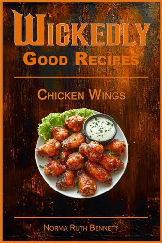 Wickedly Good Recipes - Chicken Wings: A Cookbook for Crispy, Saucy, Sweet, and Spicy Perfection (Wickedly Good Recipe Cookbooks)