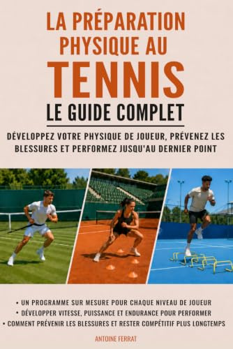 La préparation physique au tennis : Le guide complet: Développez votre physique de joueur, prévenez les blessures et performez jusqu'au dernier point