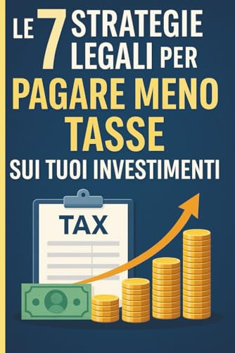 Le 7 Strategie Legali per Pagare Meno Tasse sui Tuoi Investimenti: Scopri come ottimizzare la tua fiscalità in modo etico e intelligente, proteggendo i tuoi guadagni