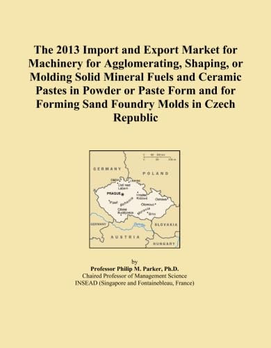 The 2013 Import and Export Market for Machinery for Agglomerating, Shaping, or Molding Solid Mineral Fuels and Ceramic Pastes in Powder or Paste Form ... Forming Sand Foundry Molds in Czech Republic