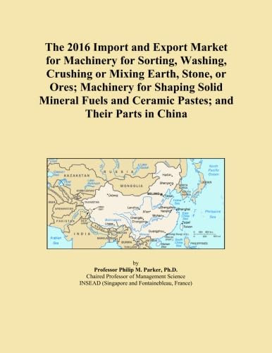 The 2016 Import and Export Market for Machinery for Sorting, Washing, Crushing or Mixing Earth, Stone, or Ores; Machinery for Shaping Solid Mineral Fuels and Ceramic Pastes; and Their Parts in China