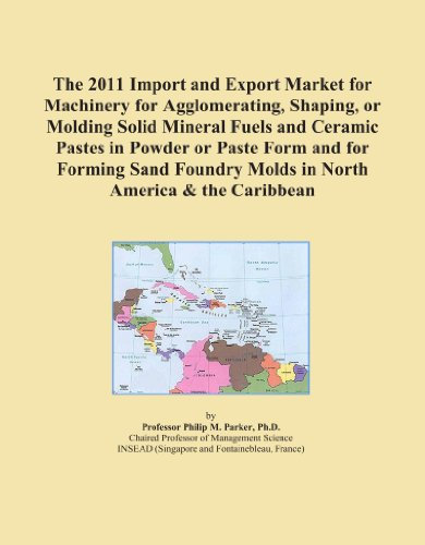 The 2011 Import and Export Market for Machinery for Agglomerating, Shaping, or Molding Solid Mineral Fuels and Ceramic Pastes in Powder or Paste Form ... Molds in North America & the Caribbean