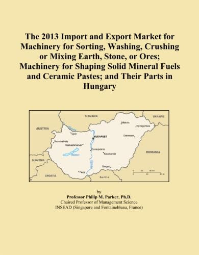 The 2013 Import and Export Market for Machinery for Sorting, Washing, Crushing or Mixing Earth, Stone, or Ores; Machinery for Shaping Solid Mineral Fuels and Ceramic Pastes; and Their Parts in Hungary