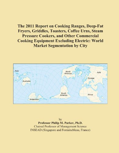 The 2011 Report on Cooking Ranges, Deep-Fat Fryers, Griddles, Toasters, Coffee Urns, Steam Pressure Cookers, and Other Commercial Cooking Equipment ... Electric: World Market Segmentation by City