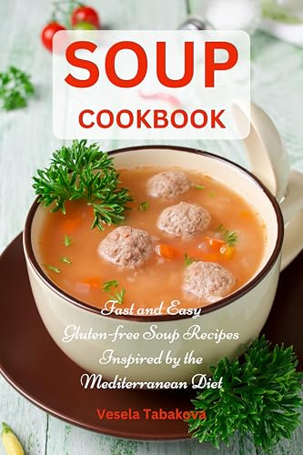 Soup Cookbook: Fast and Easy Gluten-free Soup Recipes Inspired by the Mediterranean Diet : Soup Diet for Easy Weight Loss (Anti Inflammatory Diet)