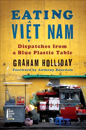 Eating Viet Nam: Dispatches from a Blue Plastic Table – A Colorful and Spicy Culinary Travel Memoir of Vietnamese Food